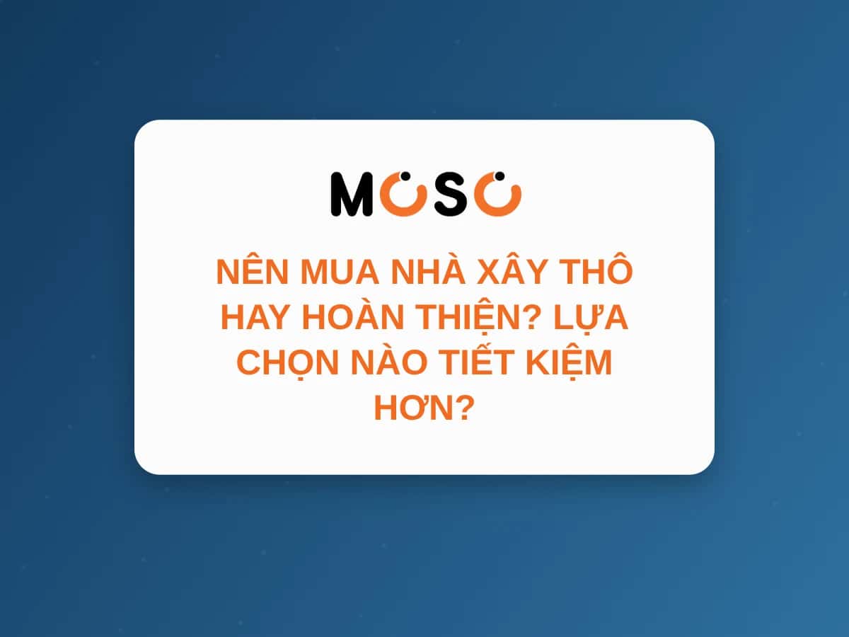Nên Mua Nhà Xây Thô Hay Hoàn Thiện? Cái Nào Tiết Kiệm Hơn?