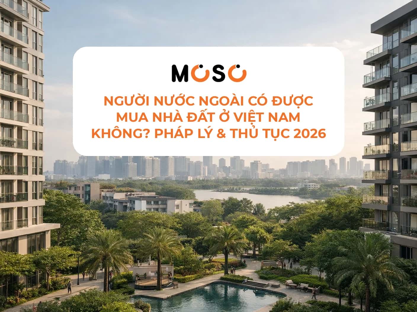 Người nước ngoài có được mua nhà đất ở Việt Nam không? Pháp lý & thủ tục 2026