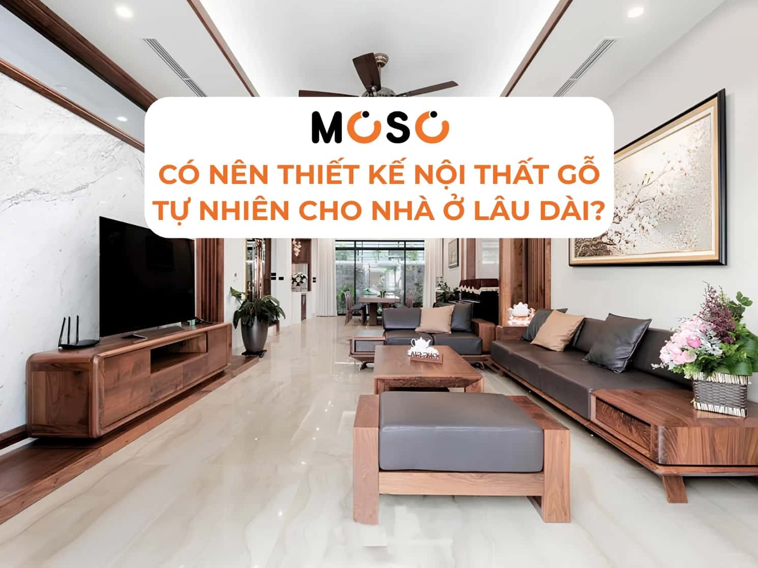 Có Nên Thiết Kế Nội Thất Gỗ Tự Nhiên Cho Nhà Ở Lâu Dài?