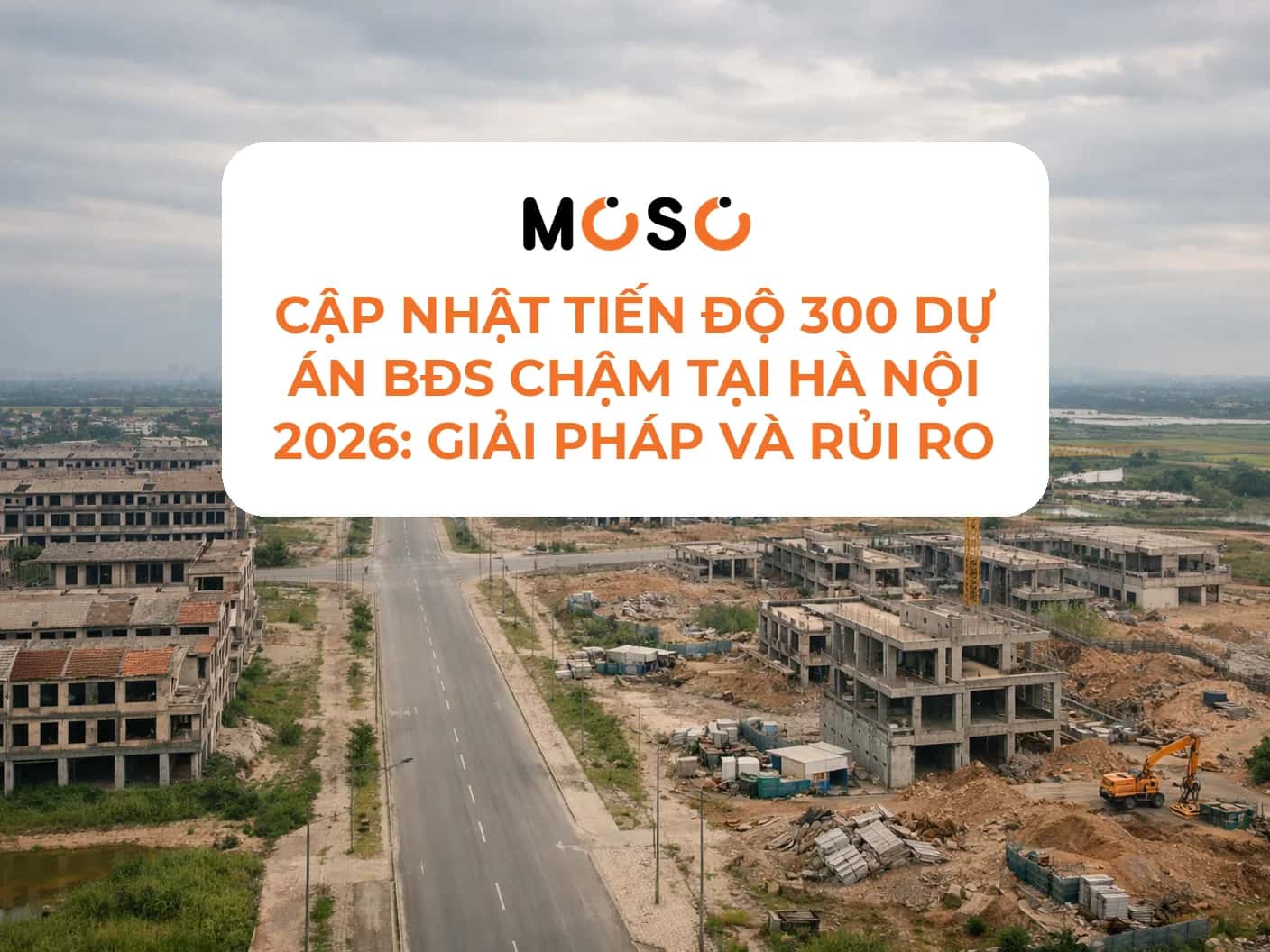 Cập nhật tiến độ 300 dự án BĐS chậm tại Hà Nội 2026: Giải pháp và rủi ro
