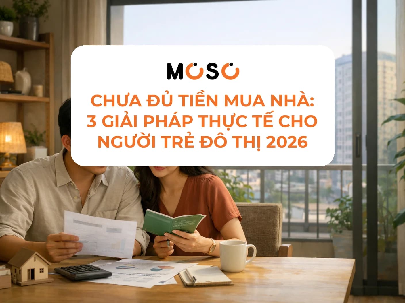 Chưa đủ tiền mua nhà: 3 giải pháp thực tế cho người trẻ đô thị 2026