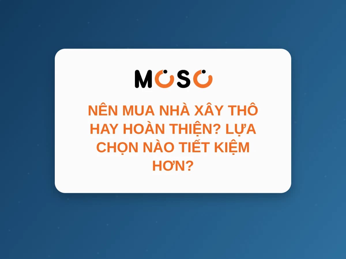 Nên Mua Nhà Xây Thô Hay Hoàn Thiện? Cái Nào Tiết Kiệm Hơn?