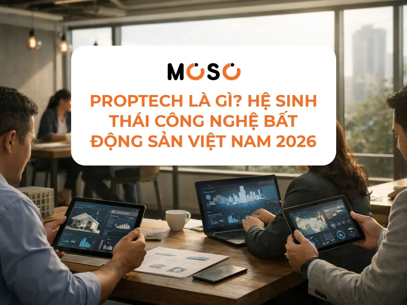 Proptech là gì? Hệ sinh thái công nghệ bất động sản Việt Nam 2026