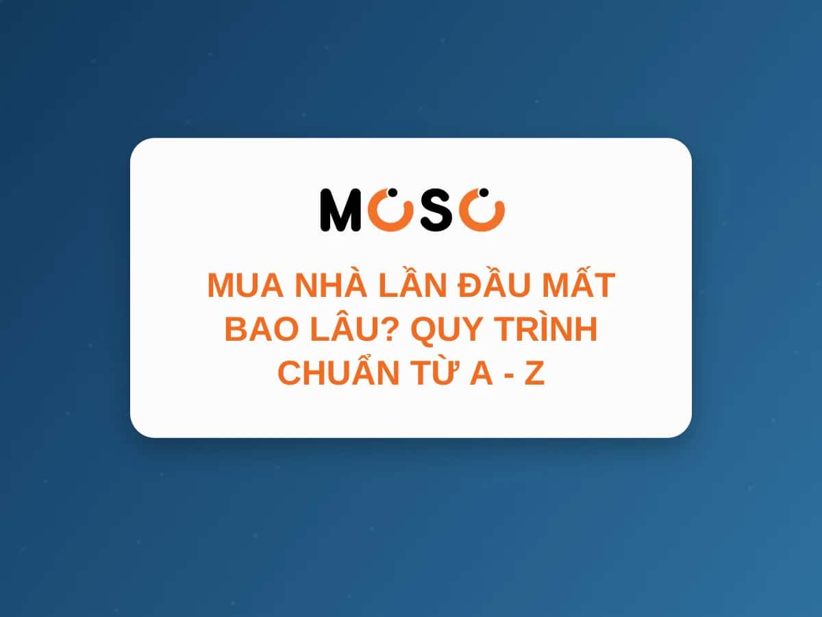 Mua Nhà Lần Đầu Mất Bao Lâu? Quy Trình Chuẩn Từ A - Z Mua Nhà Lần Đầu Mất Bao Lâu? Quy Trình Chuẩn Từ A - Z